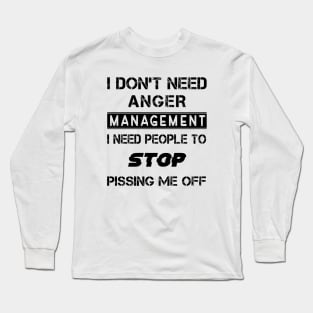 I Don't Need Anger Management I Need People To Stop Pissing Me Off Long Sleeve T-Shirt